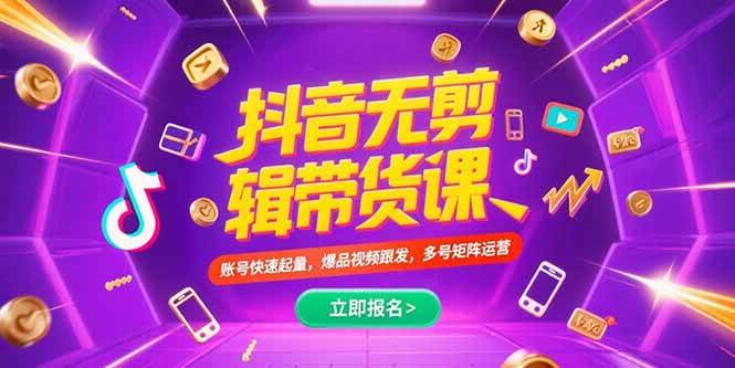 （15365期）抖音不剪辑带货课，账号快速起量，爆品视频跟发，多号矩阵运营-轻合创
