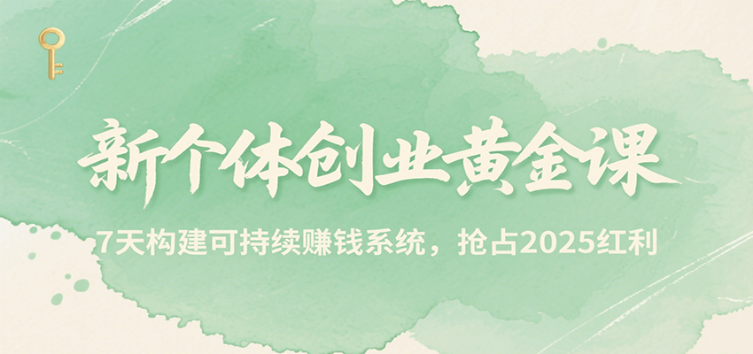新个体创业黄金课，7天构建可持续赚钱系统，抢占2025红利-轻合创