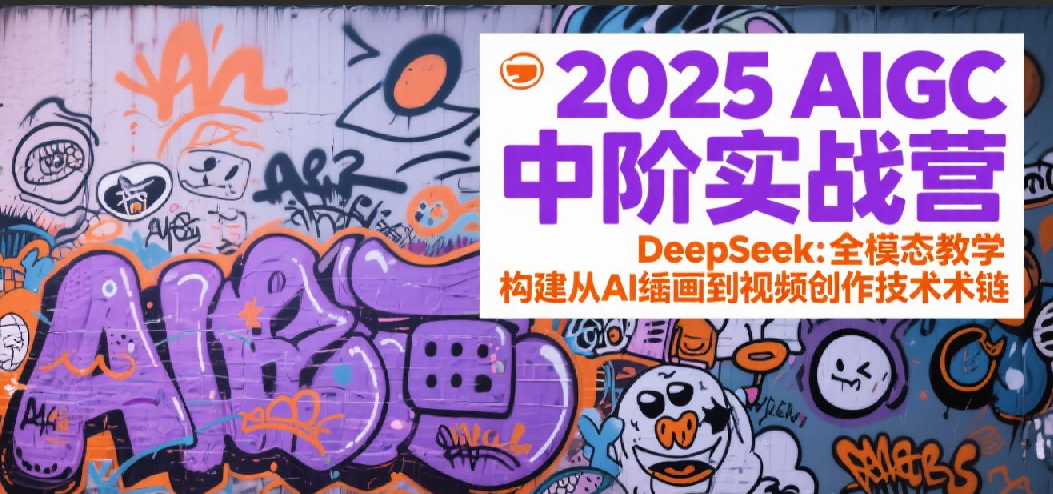 2025AIGC中阶实战营：DeepSeek全模态教学，构建从AI绘画到视频创作的技术链-轻合创
