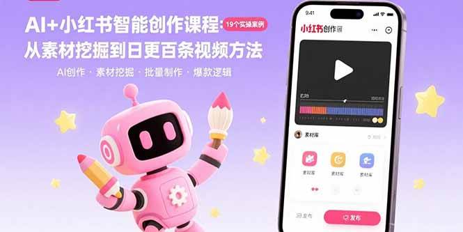 （15768期）AI+小红书智能创作课程：19个实操案例 从素材挖掘到日更百条视频方法-轻合创