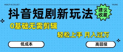抖音短剧拉新新玩法，0基础无需剪辑，简单上手，轻松月入过W-轻合创