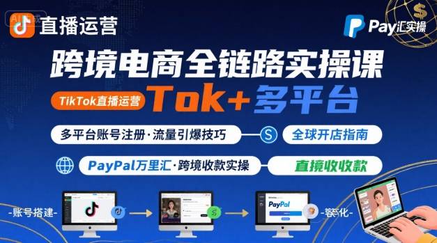 跨境电商线上课，TikTok 直播运营 + 多平台账号注册 + PayPal 万里汇实操教程-轻合创