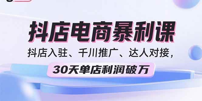 （15954期）2025抖店电商暴利课，抖店入驻、千川推广、达人对接，30天单店利润破万-轻合创