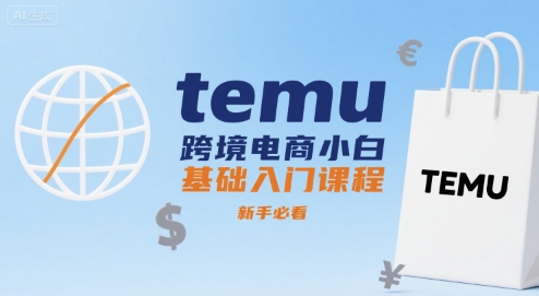 temu跨境电商小白基础入门课程，新手必看-轻合创