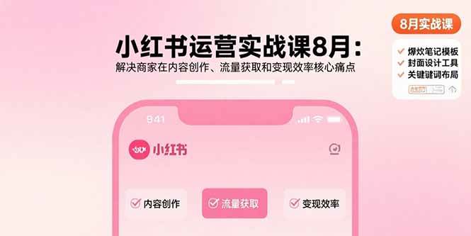 （15822期）小红书运营实战课8月：解决商家在内容创作、流量获取和变现效率核心痛点-轻合创