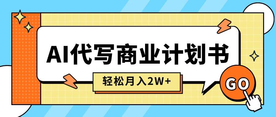 （15765期）AI代写商业计划书，月入2W+，主打长期稳定，快速变现【附提示词】-轻合创
