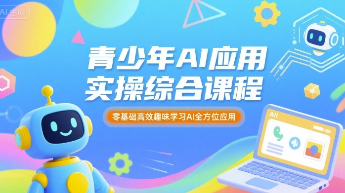 青少年AI应用实操综合课程，零基础高效趣味学习AI全方位应用-轻合创