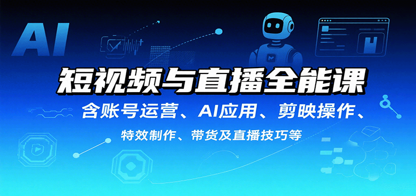 短视频与直播全能课，含账号运营、AI应用、剪映操作、特效制作、带货及直播技巧等-轻合创