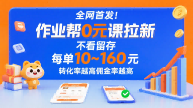 全网首发！作业帮0元课拉新，不存在留存，每单最低10米，转化率越高佣金率越高-轻合创