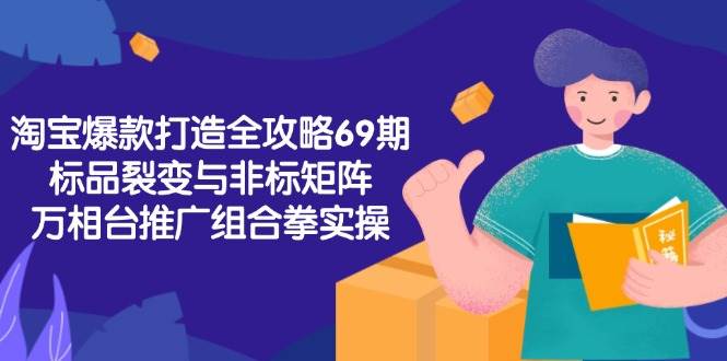 （15102期）淘宝爆款打造全攻略-69期，标品裂变与非标矩阵，万相台推广组合拳实操-轻合创