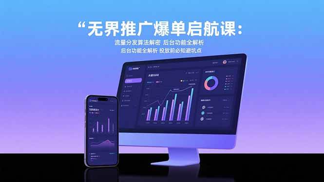 （15567期）无界推广爆单启航课：流量分发算法解密 后台功能全解析 投放前必知避坑点-轻合创