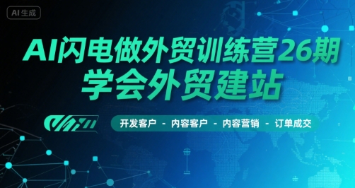 AI闪电做外贸训练营26期，学会外贸建站-开发客户-内容营销-订单成交-轻合创