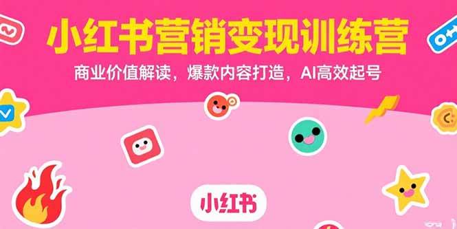 （15409期）小红书营销变现训练营，商业价值解读，爆款内容打造，AI高效起号-轻合创