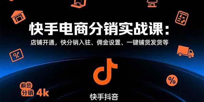 （15523期）快手电商分销实战课：店铺开通，快分销入驻、佣金设置、一键铺货发货等-轻合创