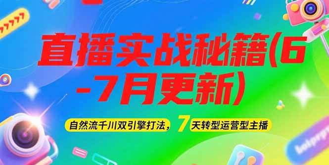 （15189期）2025直播实战秘籍(6-7月更新)：自然流千川双引擎打法，7天转型运营型主播-轻合创