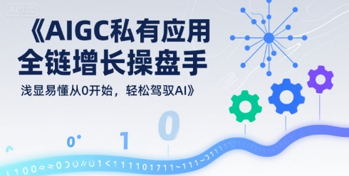 AIGC私有化应用全链增长操盘手，浅显易懂从0开始，轻松驾驭AI-轻合创
