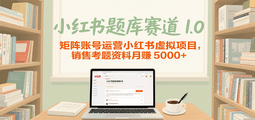 小红书题库赛道1.0，矩阵账号运营小红书虚拟项目，销售行业资格证考题资料月赚5000+-轻合创