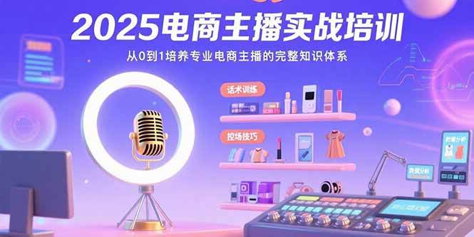 （15560期）2025电商主播实战培训：从0到1培养专业电商主播的完整知识体系-轻合创
