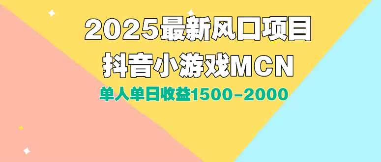 （15393期）DY小游戏MCN广告2025最新打法单人单日收益1500-2000背靠大平台新手小白…-轻合创
