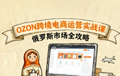 俄罗斯跨境OZON快速上手，OZ0N跨境电商运营实战课，俄罗斯市场全攻略-轻合创