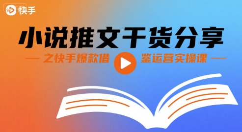 小说推文干货分享之快手爆款借鉴运营实操课-轻合创