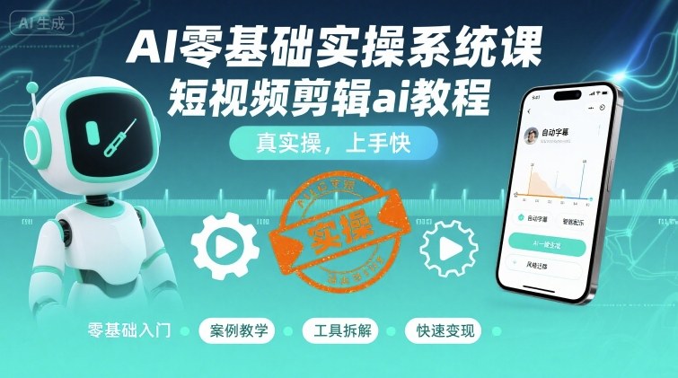 AI零基础实操系统课，短视频剪辑ai教程，真实操，上手快-轻合创