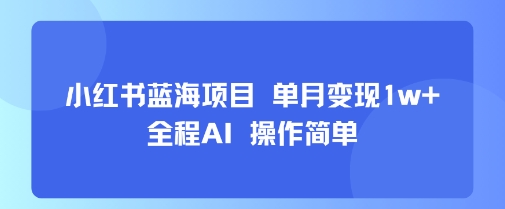 小红书蓝海项目 单月变现1w+ 全程AI 操作简单-轻合创