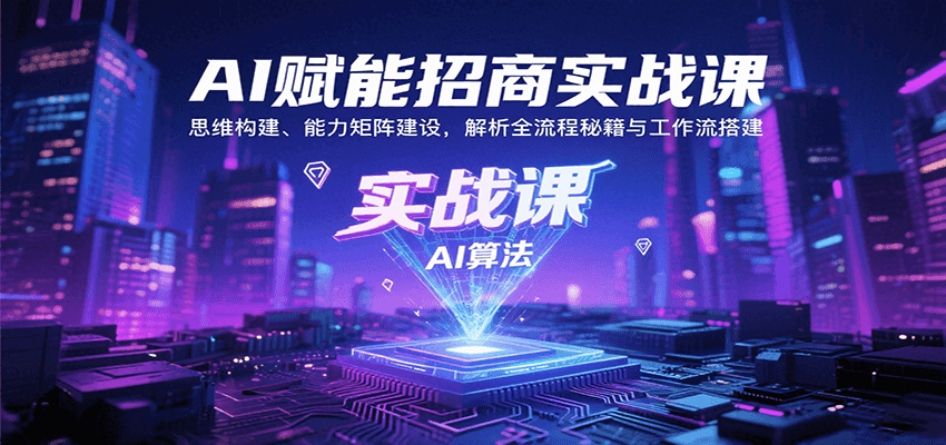 AI赋能招商实战课：思维构建、能力矩阵建设，解析全流程秘籍与工作流搭建-轻合创