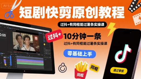 短剧快剪原创教程，10分钟一条，过抖+有同框能过薯条实操课-轻合创