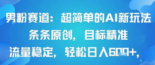 男粉赛道：超简单的AI新玩法条条原创，目标精准，流量稳定轻松日入6张+-轻合创