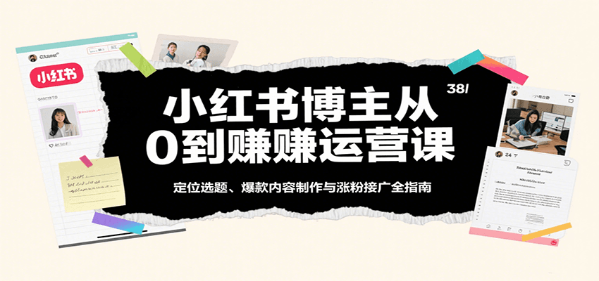 小红书博主从0到赚运营课：定位选题、爆款内容制作与涨粉接广全指南-轻合创