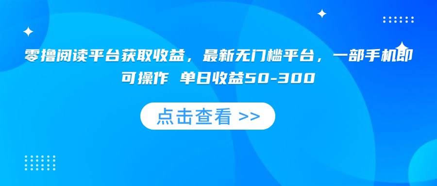 （15652期）零撸阅读平台获取收益，最新无门槛平台，一部手机即可操作 单日收益50-300-轻合创