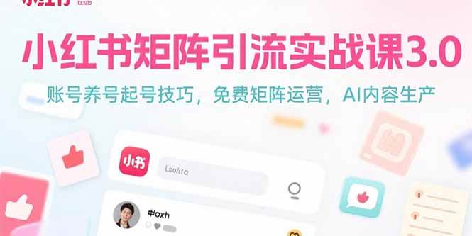 （15406期）小红书矩阵引流实战课3.0：账号养号起号技巧，免裴矩阵运营，AI内容生产-轻合创