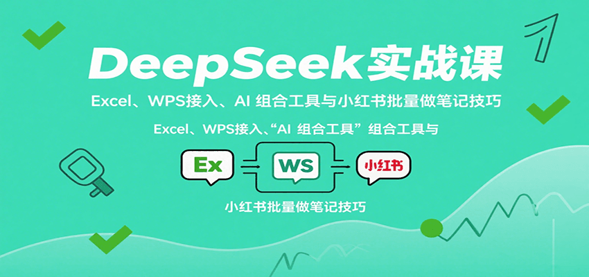 DeepSeek实战课：Excel、WPS接入、AI 组合工具与小红书批量做笔记技巧-轻合创