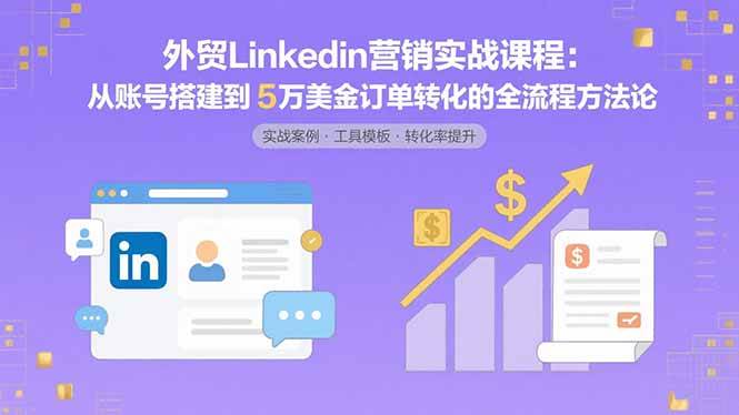 （15766期）外贸LinkedIn营销实战课程：从账号搭建到5万美金订单转化的全流程方法论-轻合创