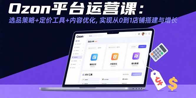 （15794期）Ozon平台运营课：选品策略+定价工具+内容优化，实现从0到1店铺搭建与增长-轻合创