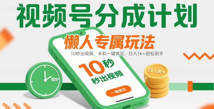 视频号分成计划懒人专属玩法：10 秒出视频，手机一键搞定，日入1k+ 轻松到手【揭秘】-轻合创