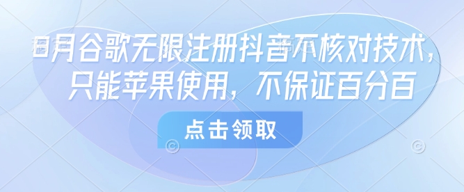 8月谷歌无限注册抖音不核对技术，只能苹果使用，不保证百分百-轻合创