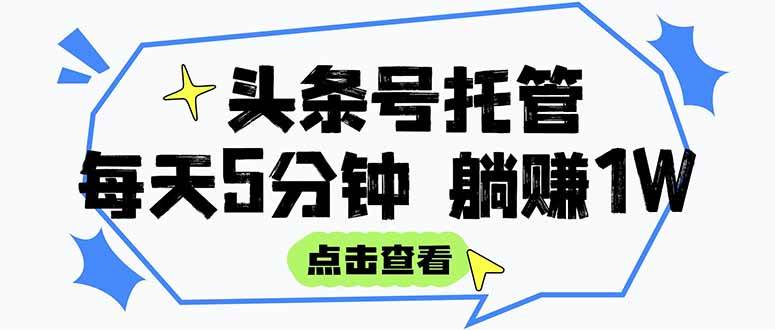 （15453期）【头条号托管 】我提供视频和文章，你每天5分钟发布，月入3000-5000+，…-轻合创