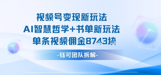 视频号变现新玩法，AI智慧哲学+书单新玩法，单条视频佣金1k+-轻合创