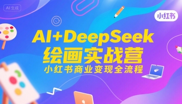 AI+DeepSeek绘画实战营，小红书商业变现全流程-轻合创