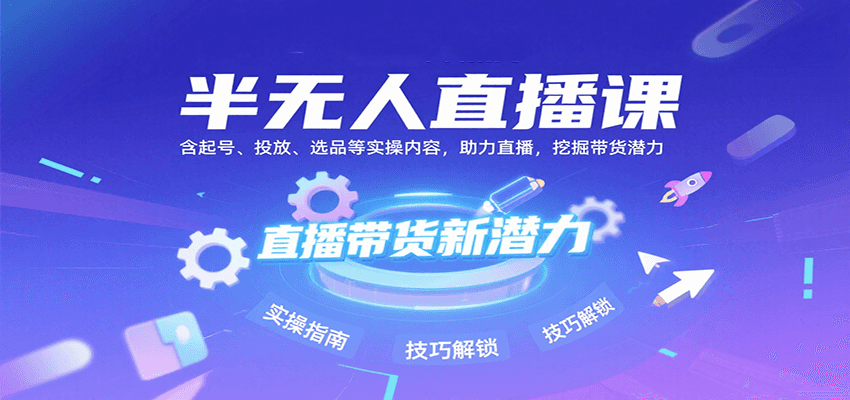 半无人直播课：含起号、投放、选品等实操内容，挖掘直播带货潜力（更新8月）-轻合创