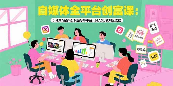 （15479期）自媒体全平台创富课：小红书/百家号/视频号等平台，月入3万变现全流程-轻合创