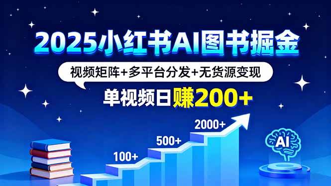 (16011期)2025小红书AI图书掘金,视频矩阵+多平台分发+无货源变现,单视频日赚200+-轻合创