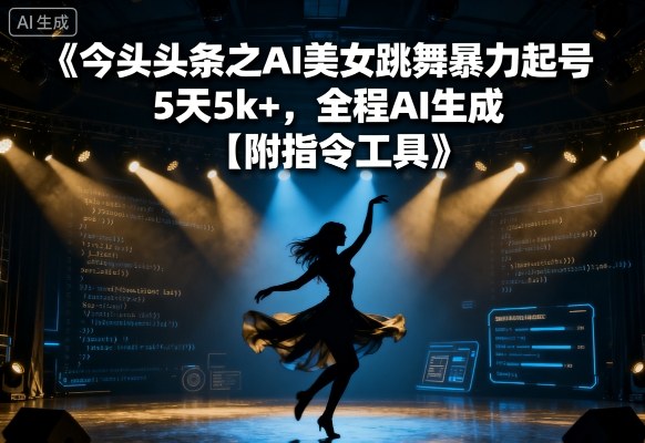 今日头条之AI美女跳舞暴力起号，5天1k+，全程AI生成【附指令工具】-轻合创