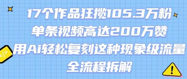 17个作品狂揽105.3W粉，单条视频高达200W赞，用Ai轻松复刻这种现象级流量!(全流程拆解)-轻合创