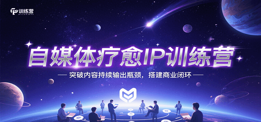 自媒体疗愈IP训练营，突破内容持续输出瓶颈，搭建商业闭环-轻合创