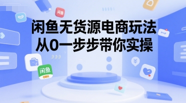 闲鱼无货源电商玩法，从0一步步带你实操-轻合创