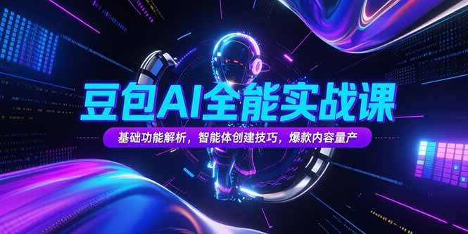 （15364期）豆包AI全能实战课，基础功能解析，智能体创建技巧，爆款内容量产-轻合创