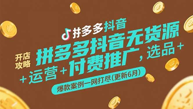 （15169期）拼多多抖音无货源开店攻略，选品+运营+付费推广+爆款案例一网打尽(更新6月-轻合创